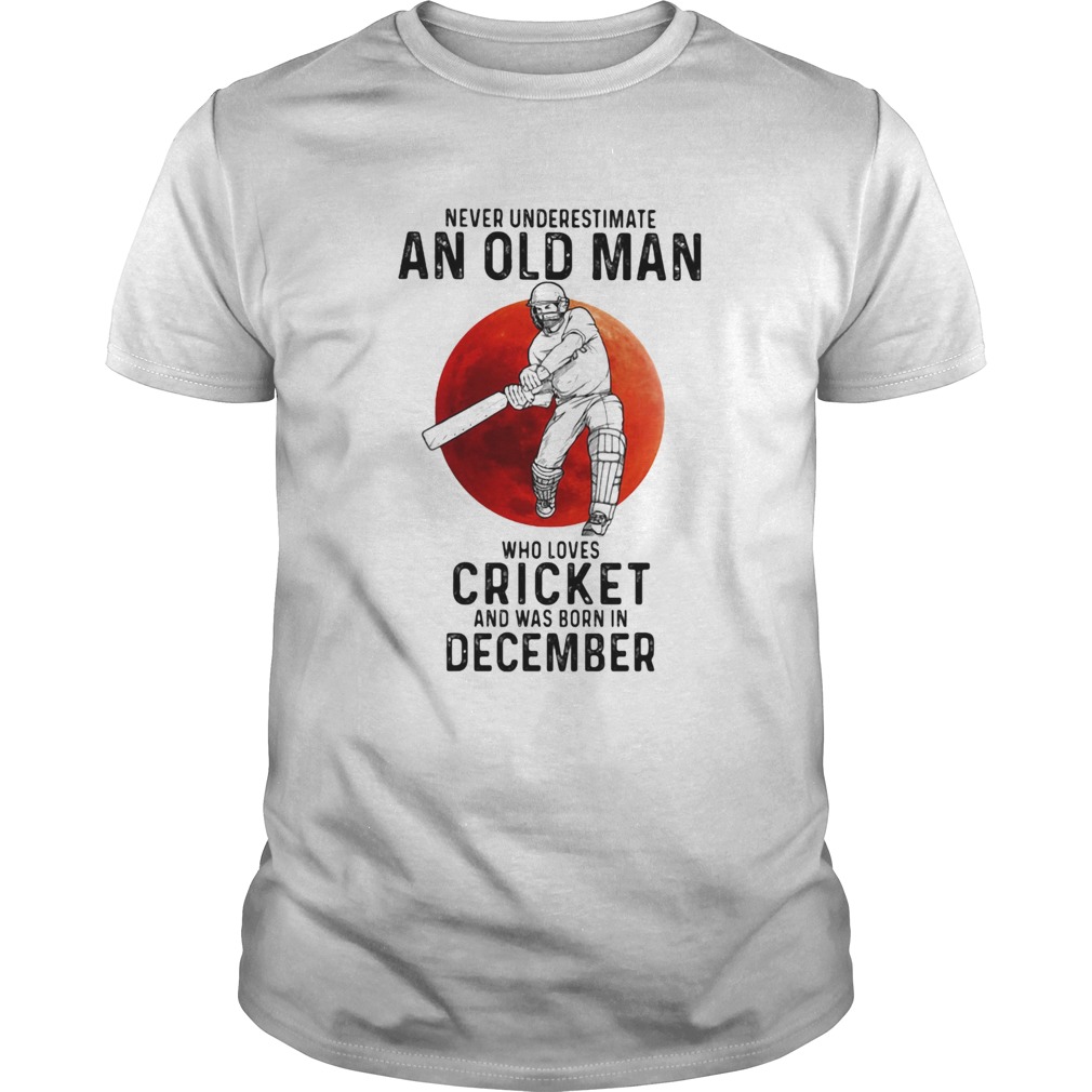 Never Underestimate An Old Man Who Loves Cricket And Was Born In December Sunset shirt