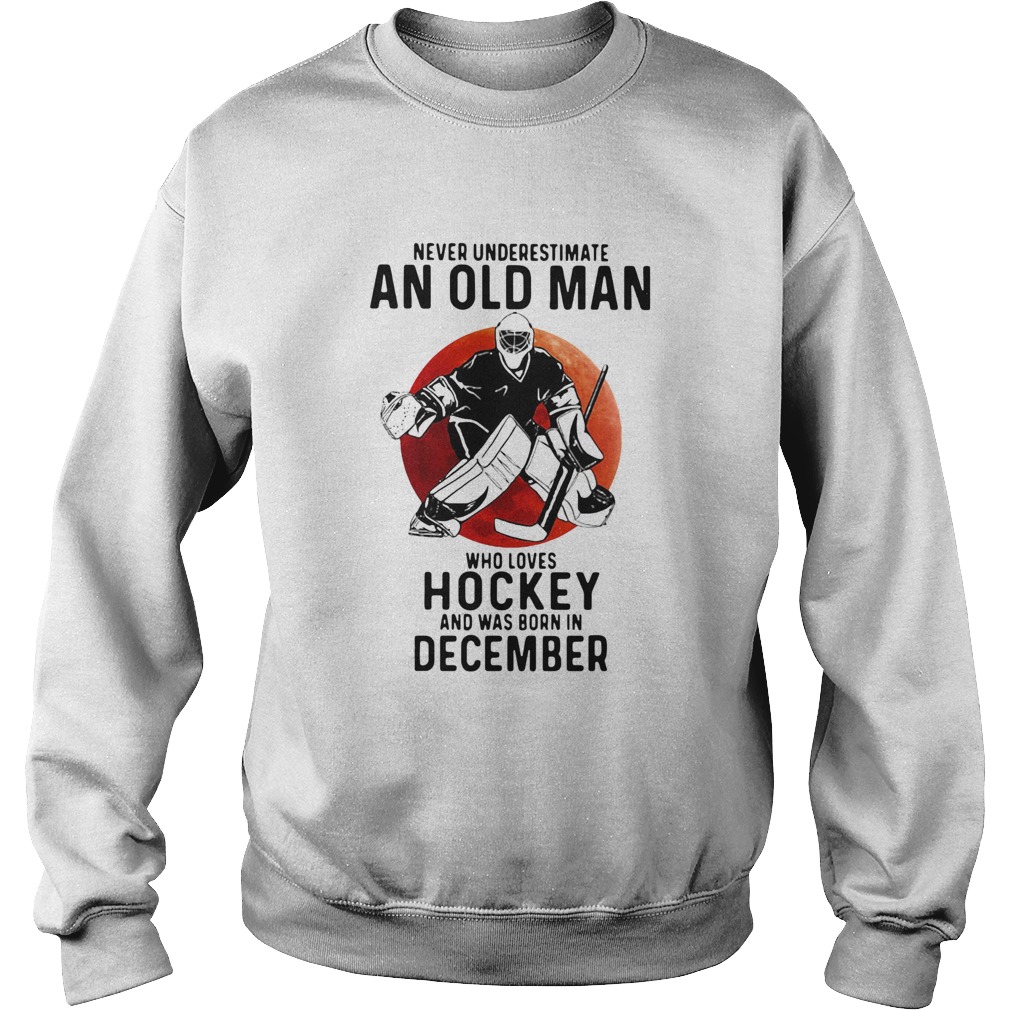 Never Underestimate An Old Man Who Loves Hockey And Was Born In December Sunset  Sweatshirt