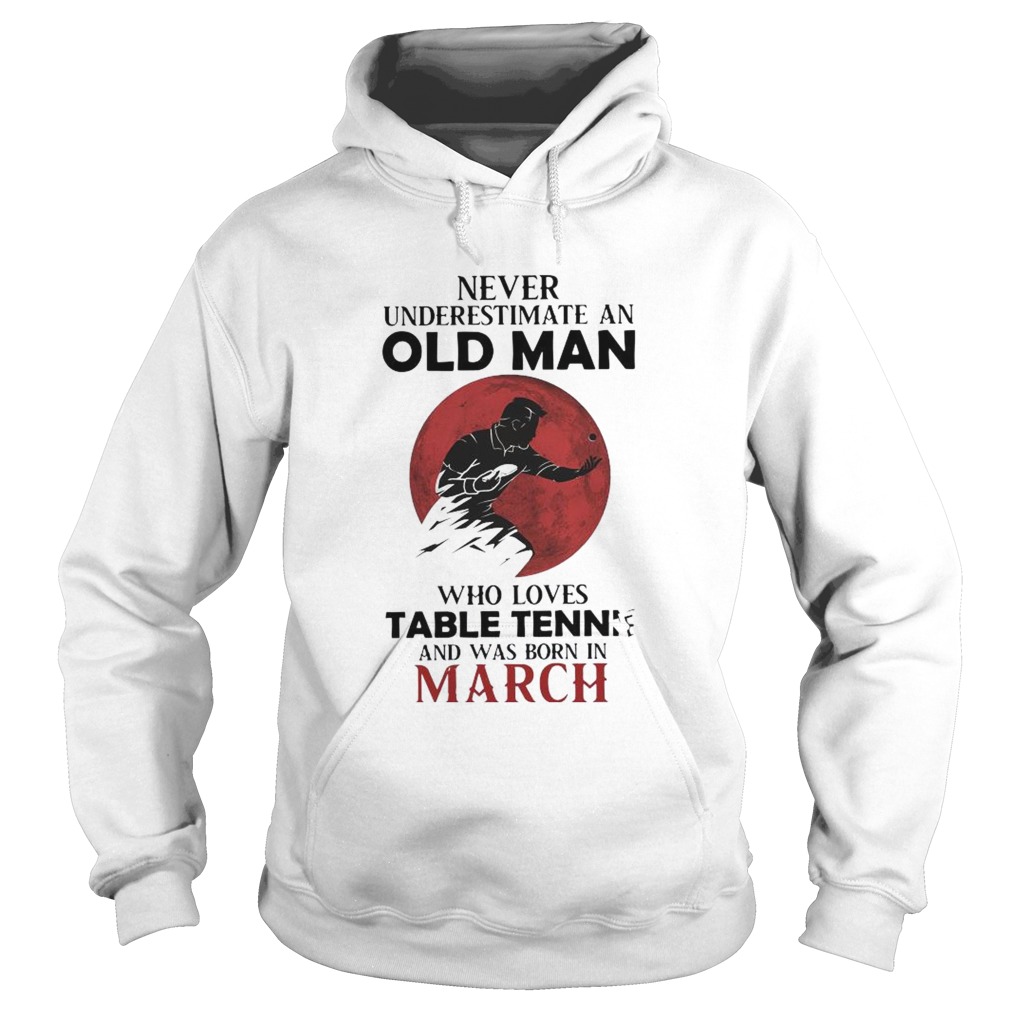 Never Underestimate An Old Man Who Loves Table Tennis And Was Born In March  Hoodie