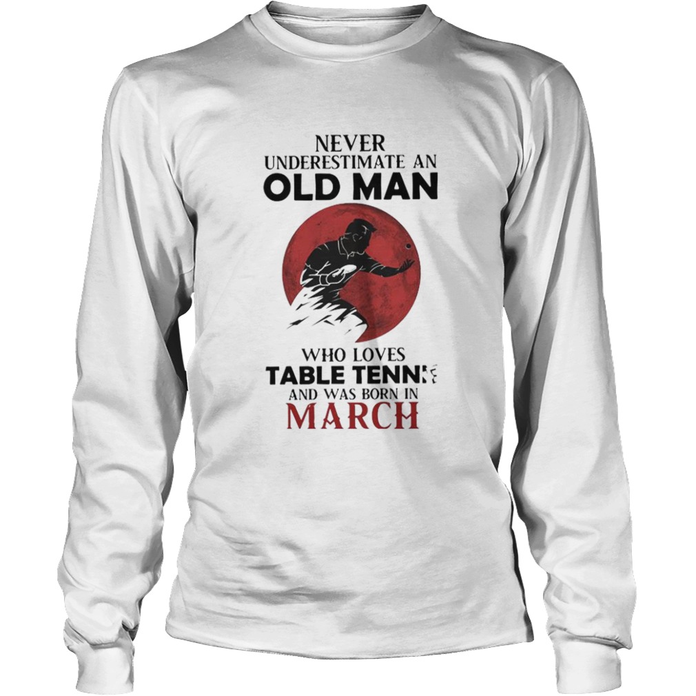 Never Underestimate An Old Man Who Loves Table Tennis And Was Born In March  Long Sleeve