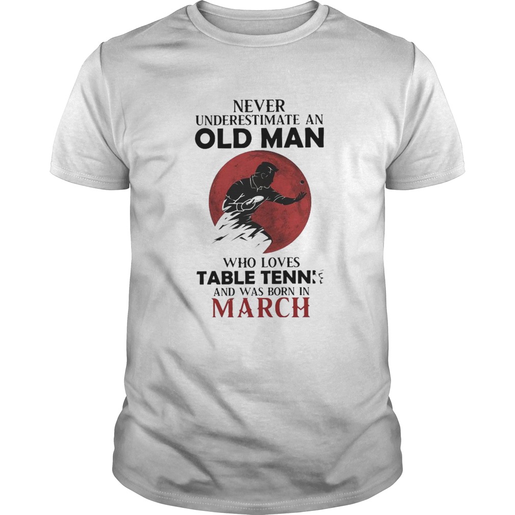 Never Underestimate An Old Man Who Loves Table Tennis And Was Born In March  Unisex