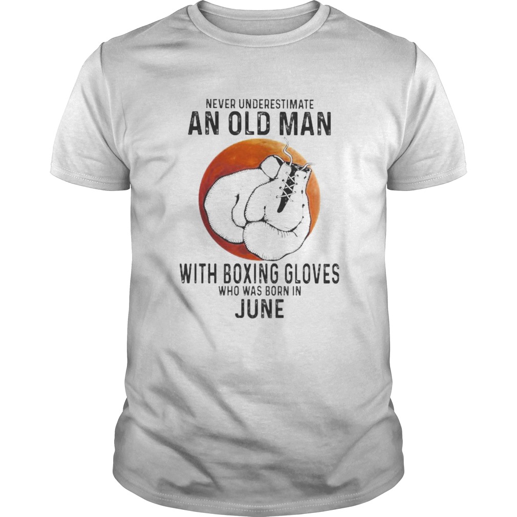 Never Underestimate An Old Man With Boxing Gloves Who Was Born In June Sunset  Unisex