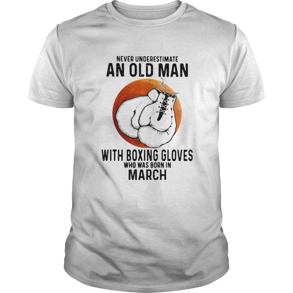 Never Underestimate An Old Man With Boxing Gloves Who Was Born In March Sunset shirt