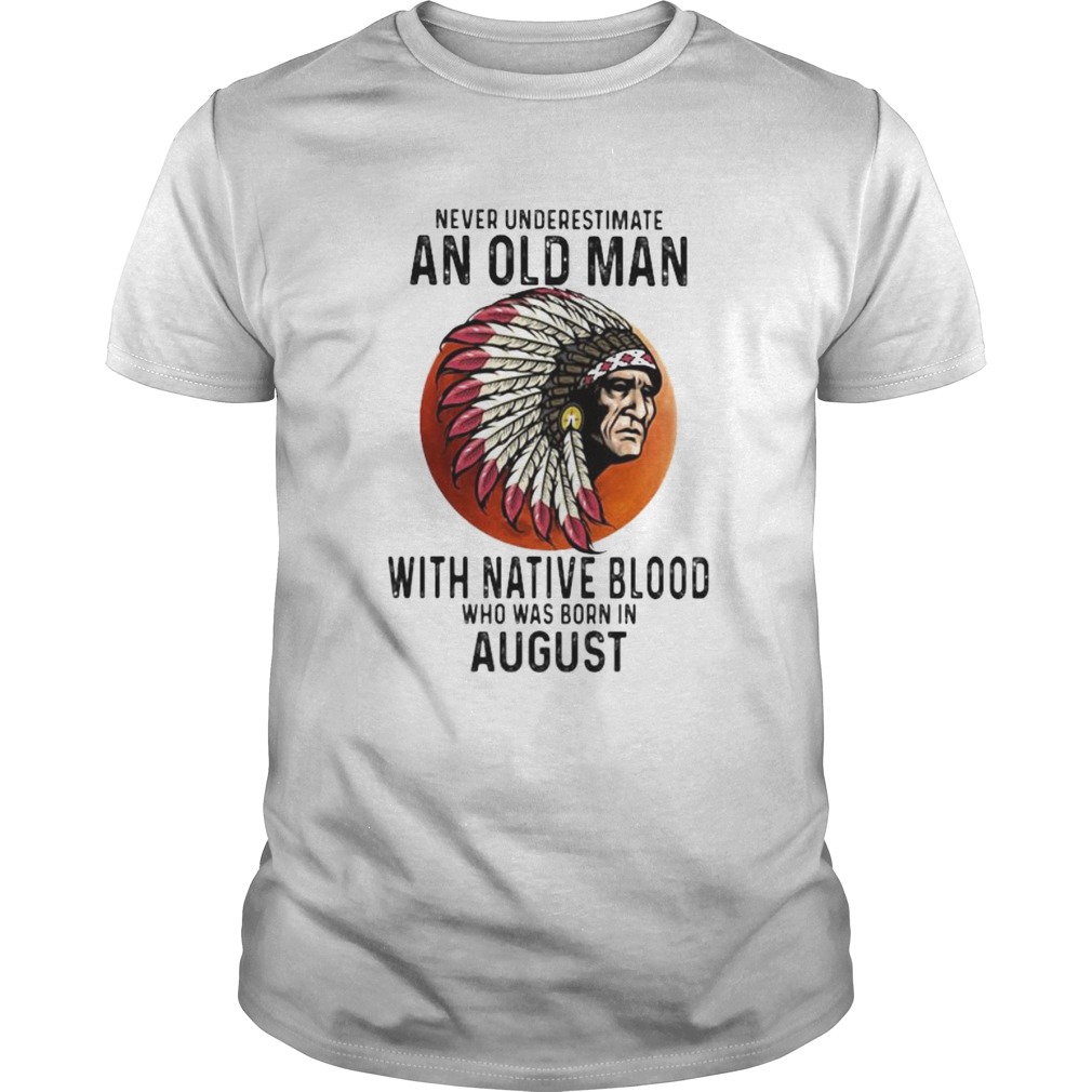 Never Underestimate An Old Man With Native Blood Who Was Born In August Sunset  Unisex