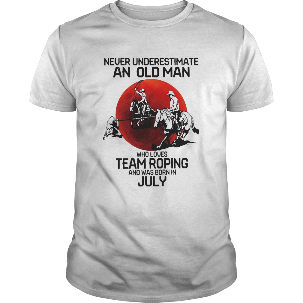 Never Underestimate An Old Woman Who Loves Team Roping And Was Born In July shirt