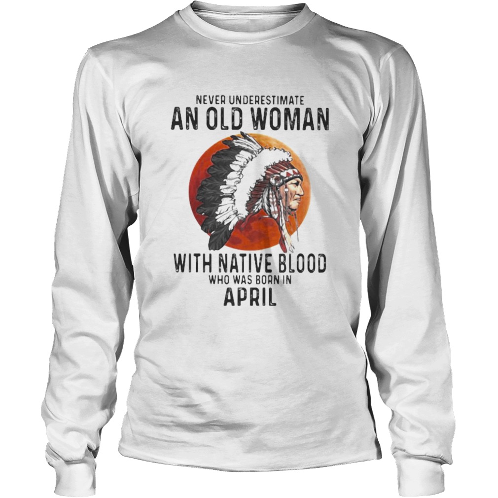 Never Underestimate An Old Woman With Native Blood Who Was Born In April Sunset  Long Sleeve