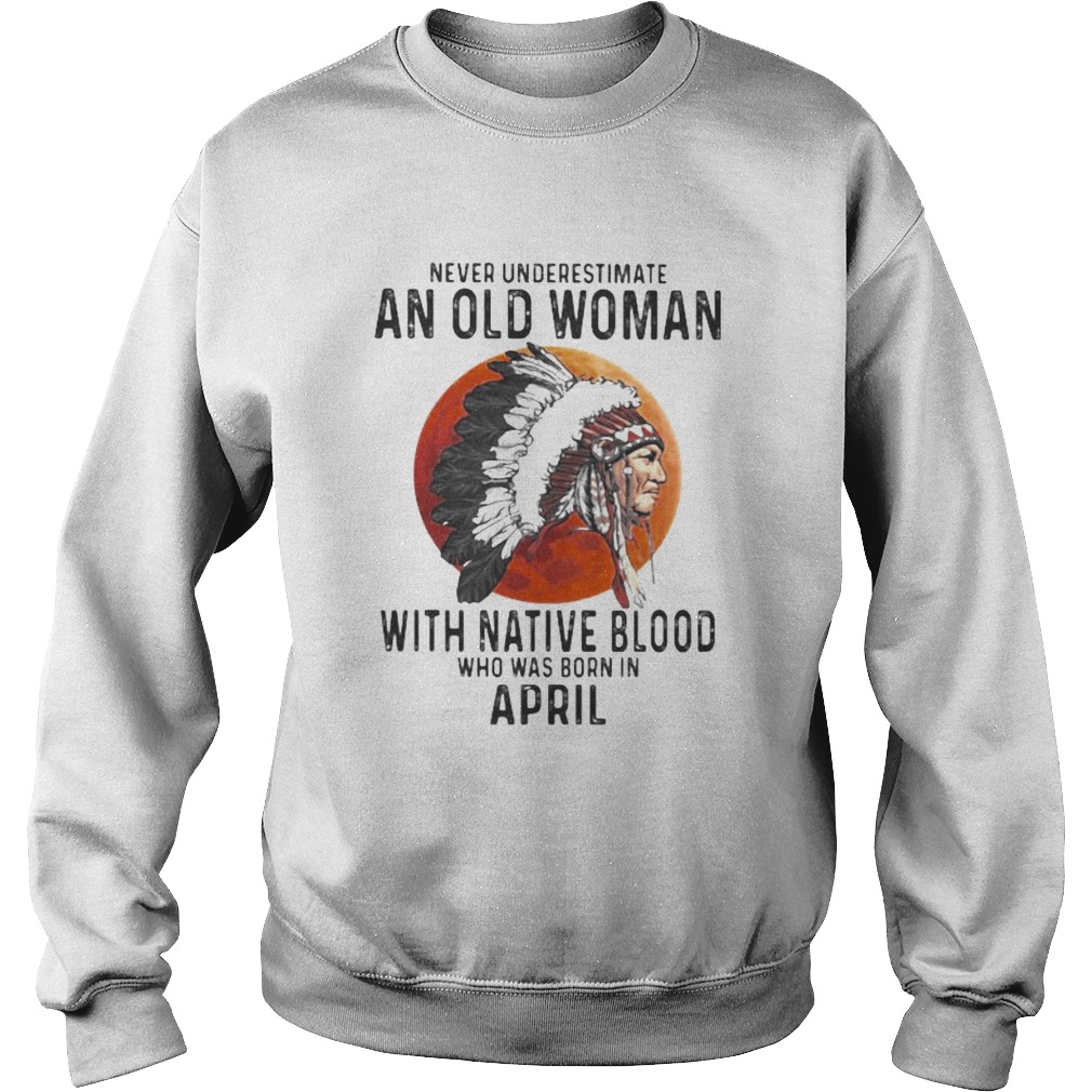 Never Underestimate An Old Woman With Native Blood Who Was Born In April Sunset  Sweatshirt