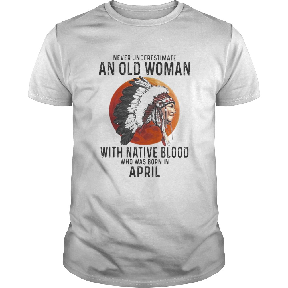 Never Underestimate An Old Woman With Native Blood Who Was Born In April Sunset  Unisex