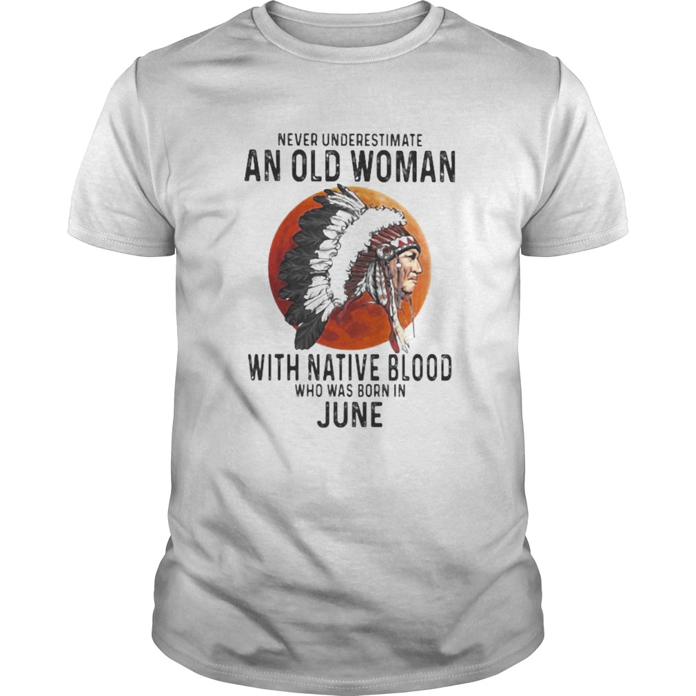 Never Underestimate An Old Woman With Native Blood Who Was Born In June Sunset  Unisex