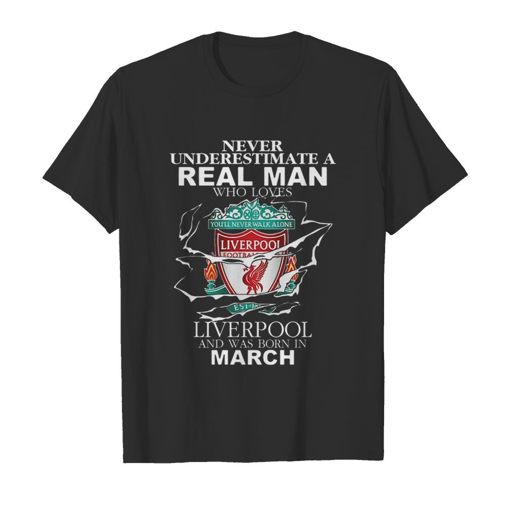 Never Underestimate Real Man Who Loves Liverpool Born In March shirt