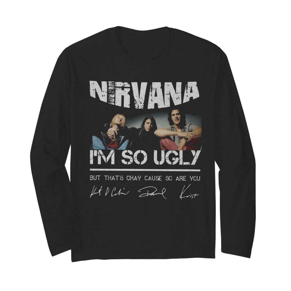 Nirvana I'm So Ugly But That's Okay Cause Are You Signature  Long Sleeved T-shirt 