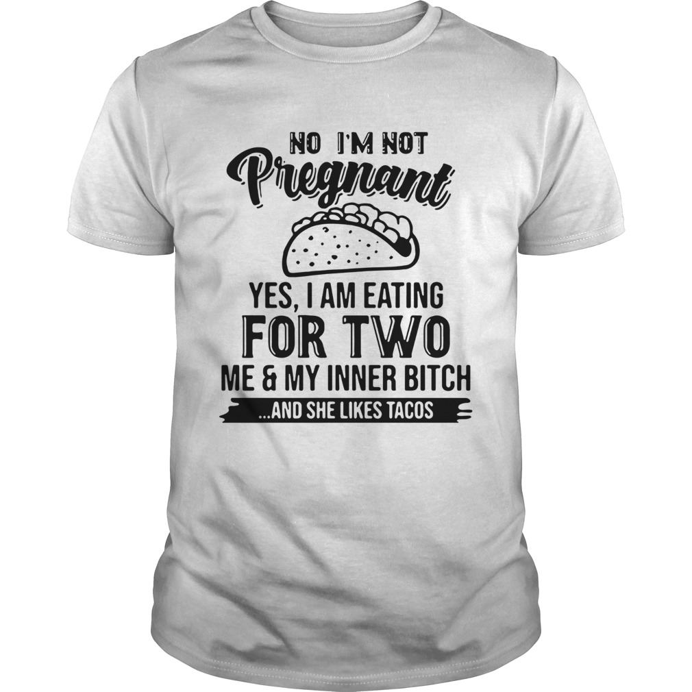 No Im not pregnant yes I am eating for two me and my inner bitch and she likes tacos shirt