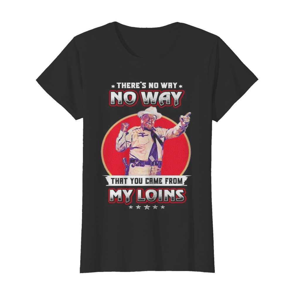 No way that you came from my loins  Classic Women's T-shirt