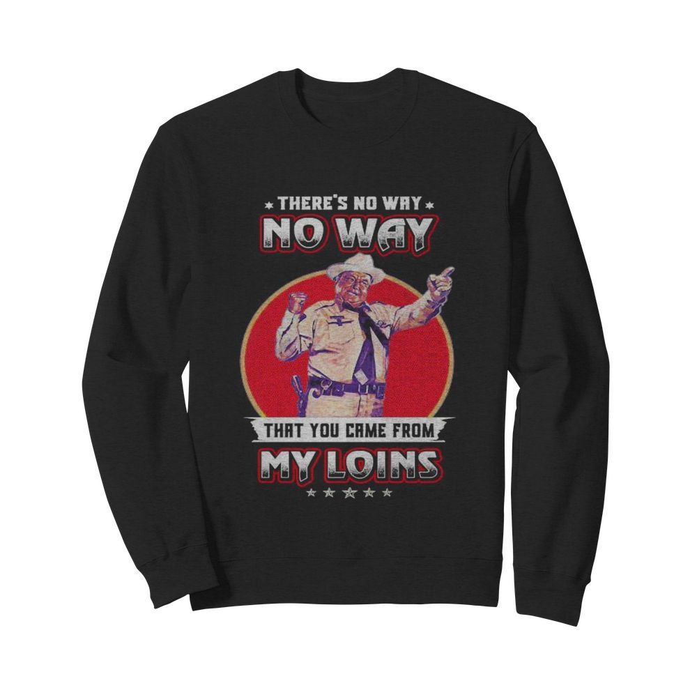 No way that you came from my loins  Unisex Sweatshirt