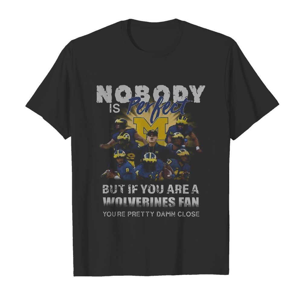 Nobody Is Perfect But If You Are A Michigan Wolverines Fan You’re Pretty Damn Close shirt