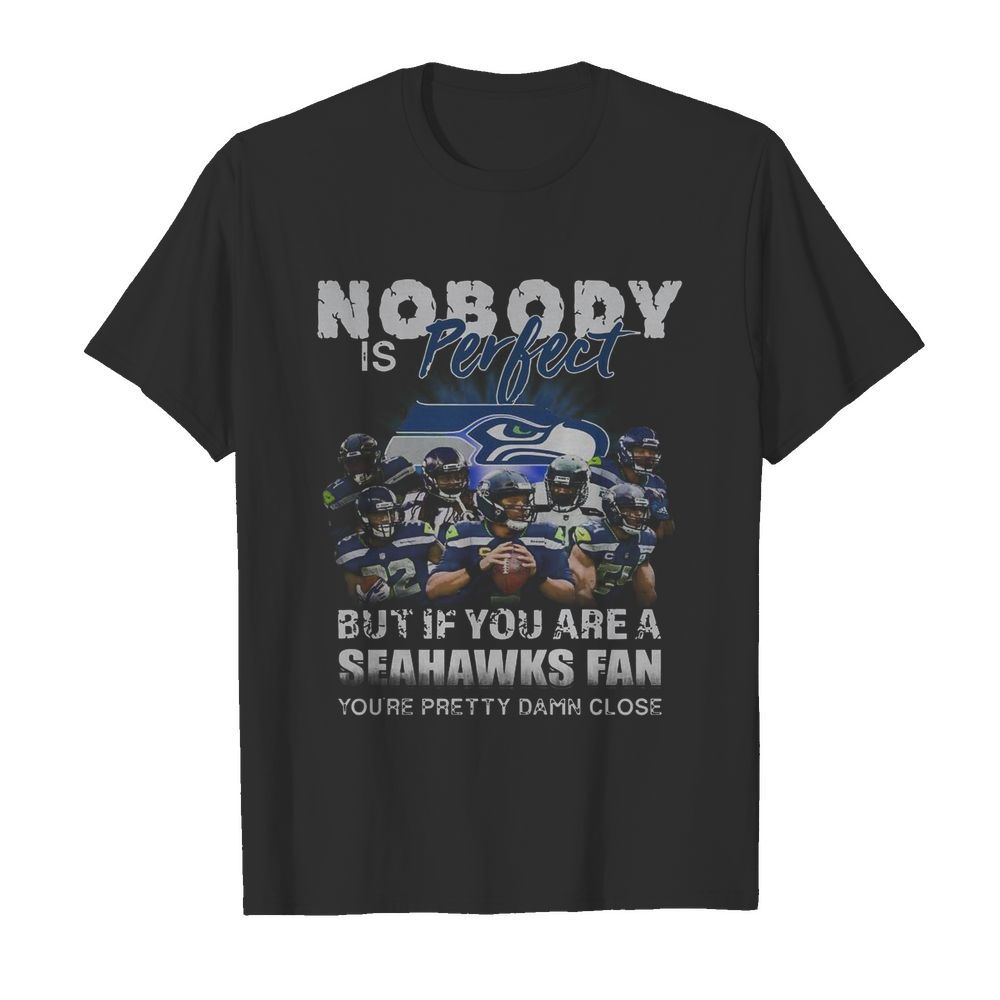 Nobody Is Perfect but If You Are A Seahawks Fan You’re Pretty Damn Close shirt