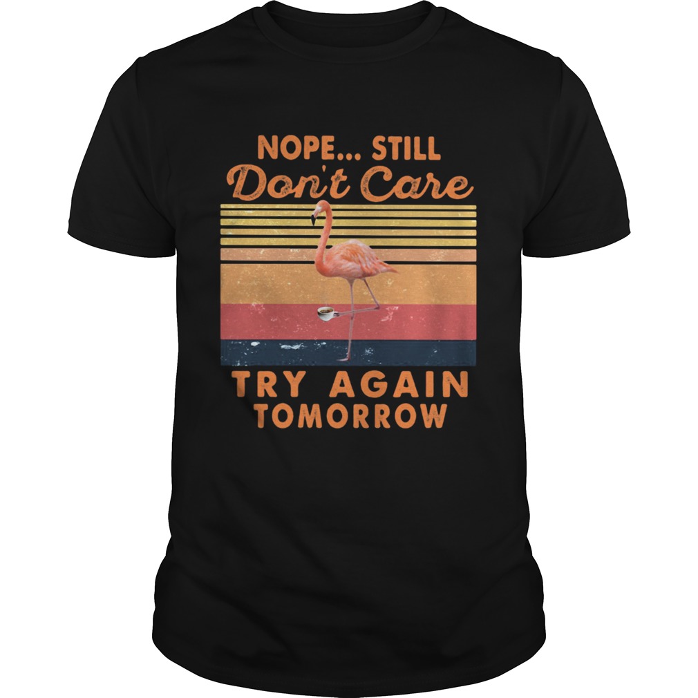 Nope Sill Dont Care Try Again Tomorrow Flamingo Vintage Retro shirt