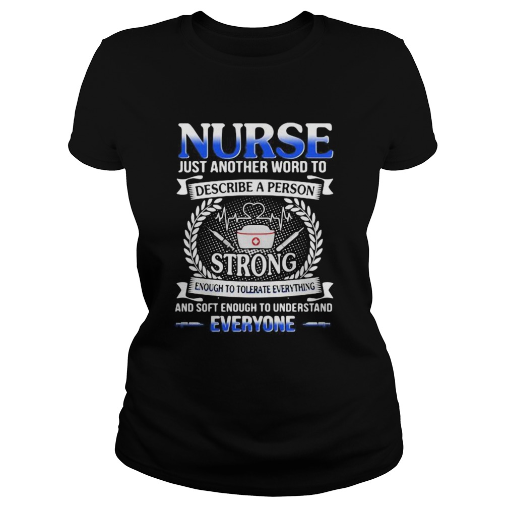 Nurse just another word to describe a person strong enough to tolerate everything and soft enough t Classic Ladies