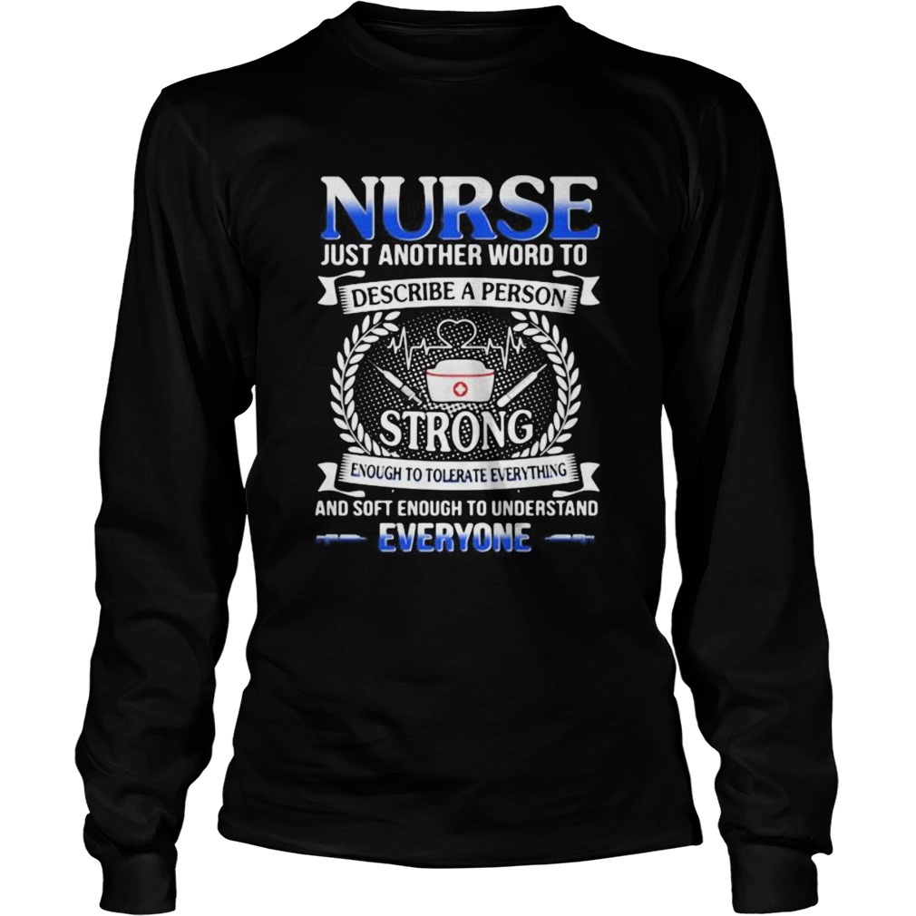 Nurse just another word to describe a person strong enough to tolerate everything and soft enough t Long Sleeve