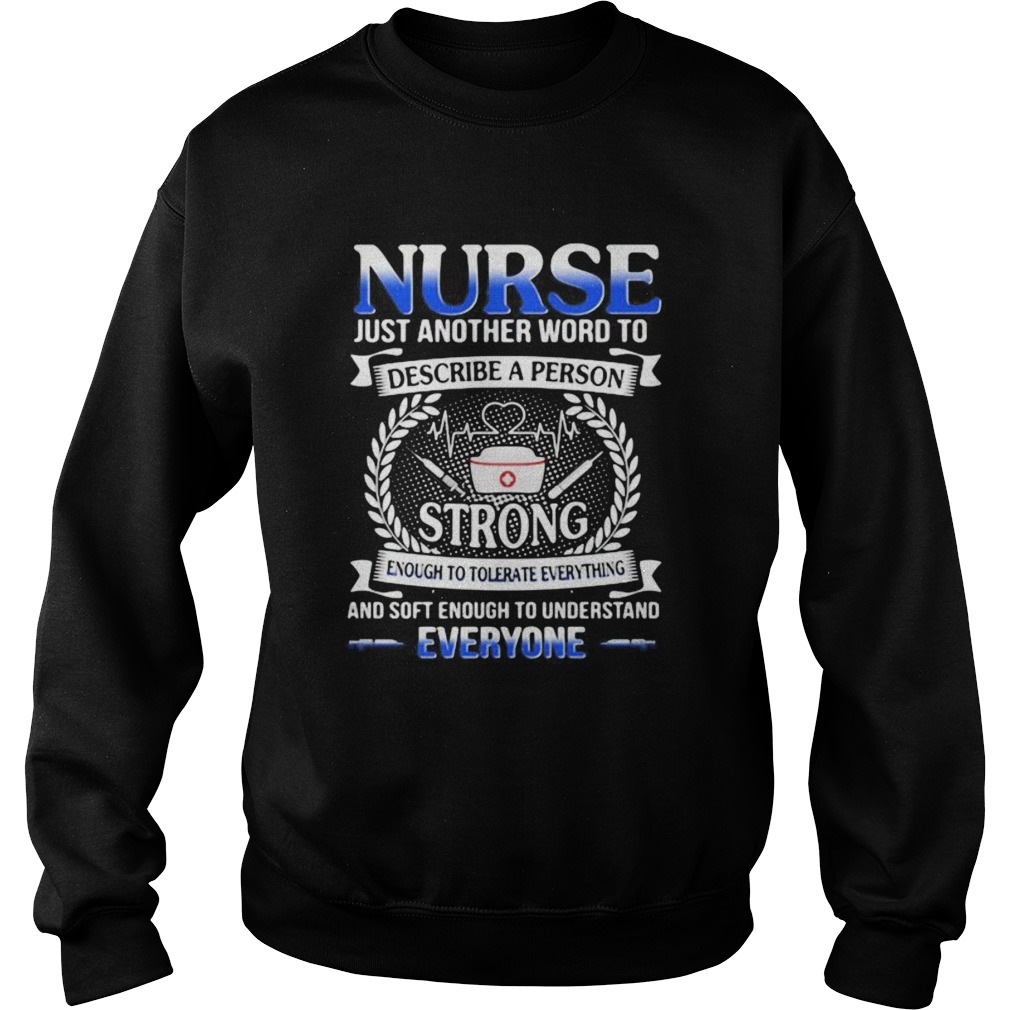 Nurse just another word to describe a person strong enough to tolerate everything and soft enough t Sweatshirt