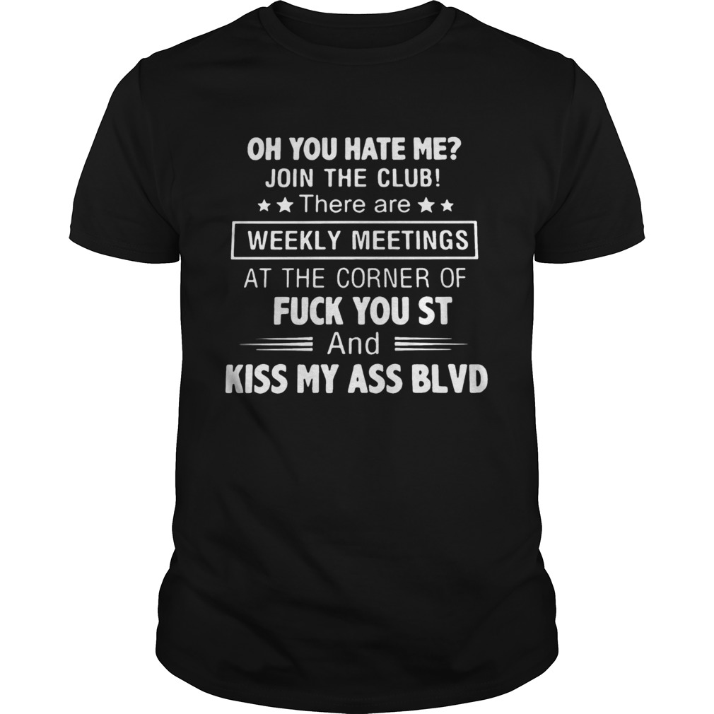 Oh You Hate Me Join The Club Weekly Meetings Fuck You St And Kiss My Ass BLVD  Unisex