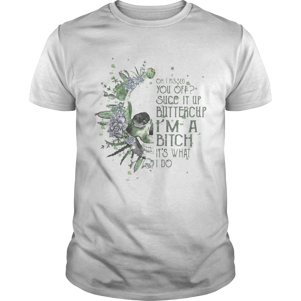 Oh i pissed you off succ it up buttercup im a bitch its what i do shirt