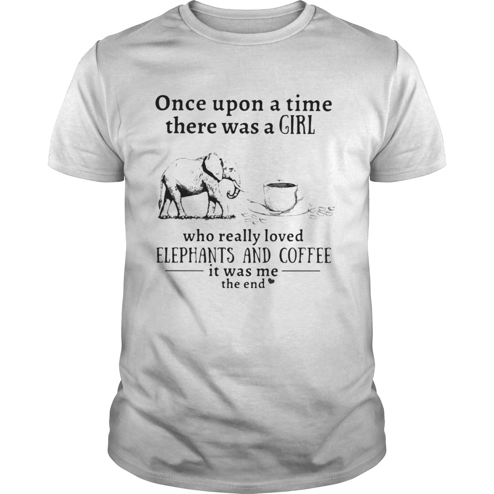 Once upon a time there was a girl who really loved elephants and coffee it was me the end shirt