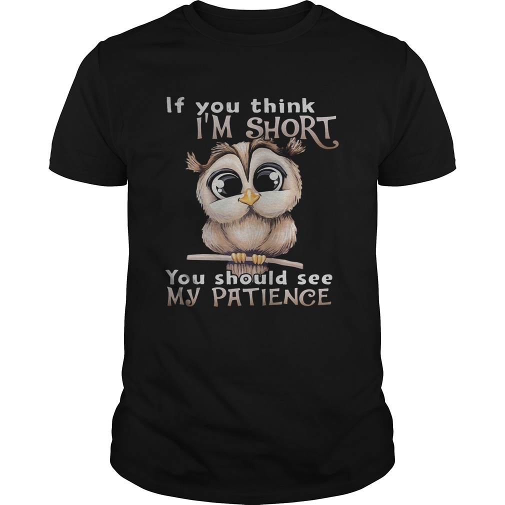 Owl if you think im short you should see my patience shirt