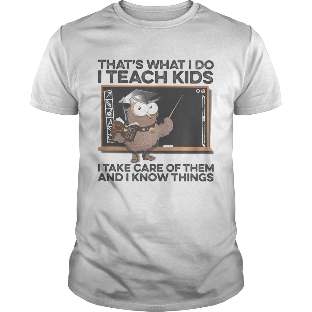 Owl thats what i do i teach kids i take care of them and i know things shirt