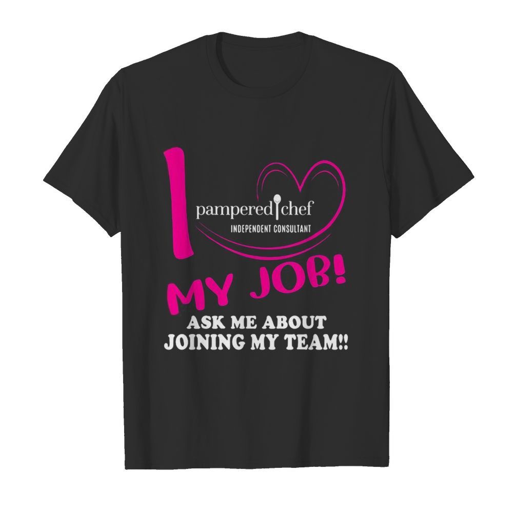 Pampered chef independent consultant i love my job ask me about joining my team shirt