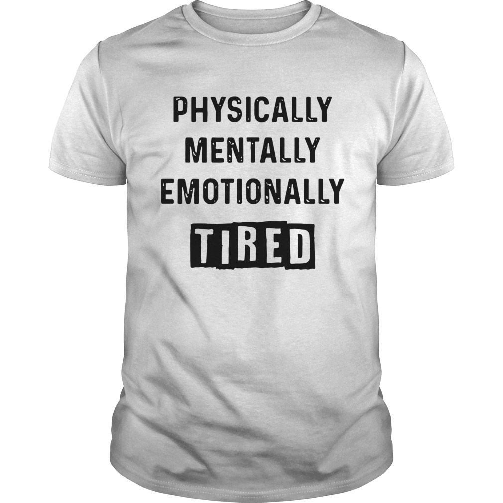 Physically Mentally Emotionally Tired shirt