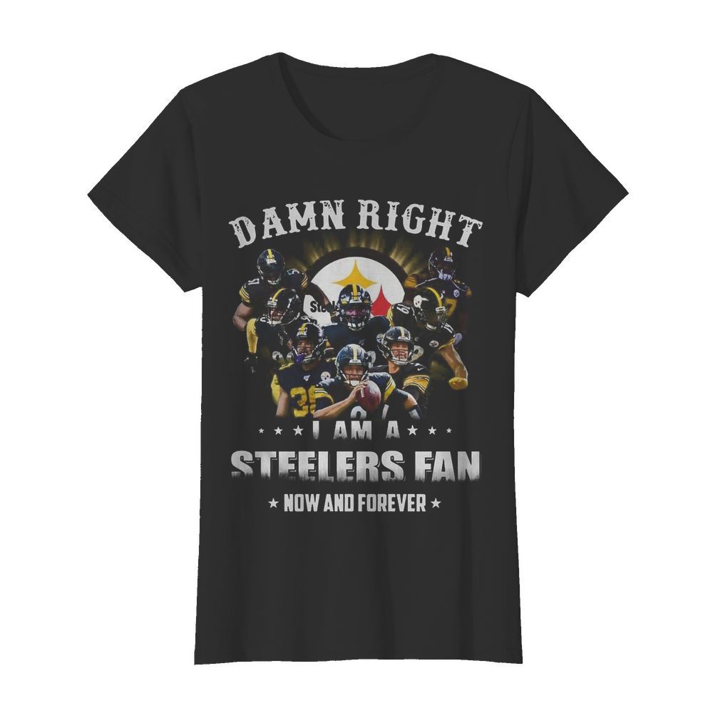 Pittsburgh Steelers Damn Right I Am A Steelers Fan Now And Forever  Classic Women's T-shirt