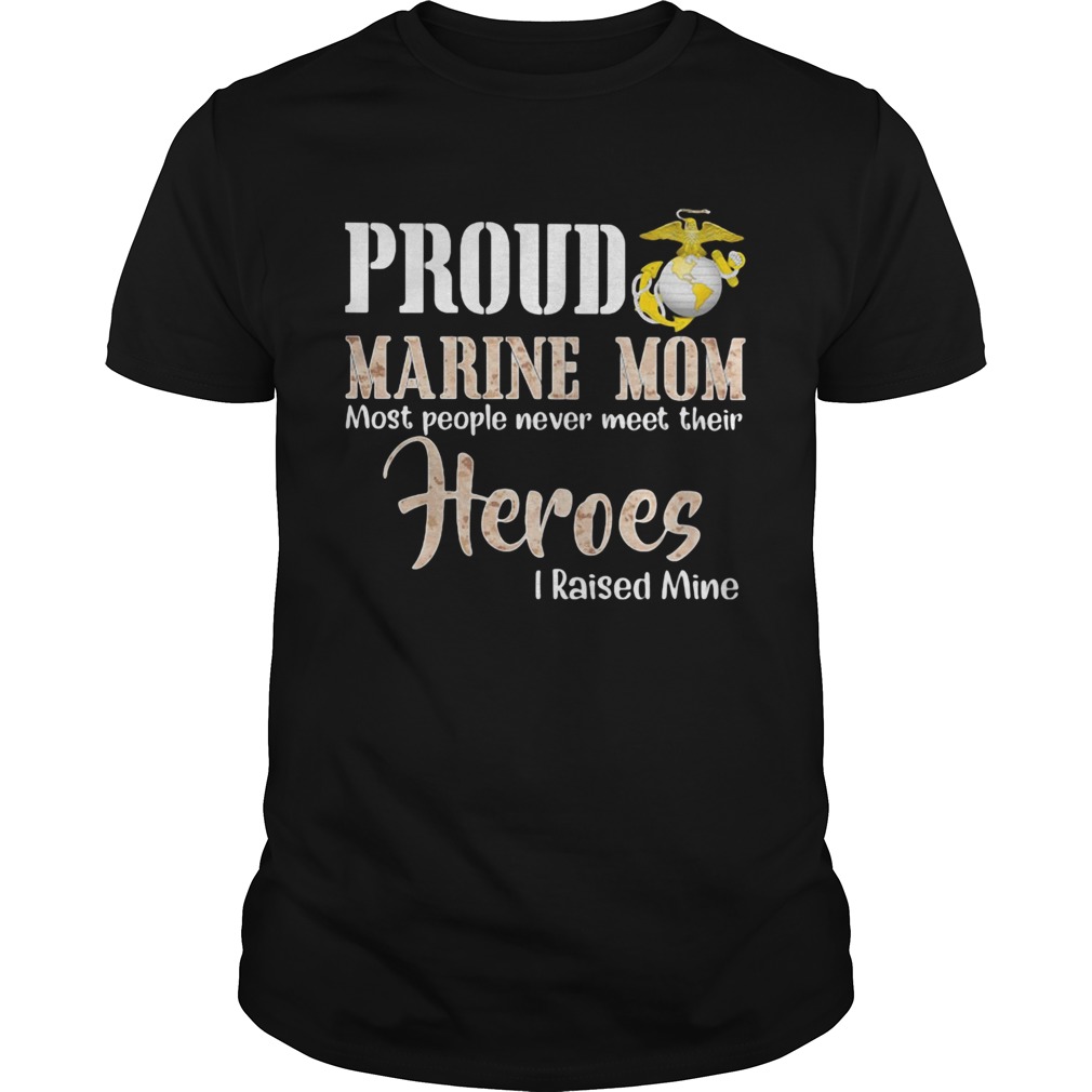 Proud Marine Mom Most People Never Meet Their Heroes I Raised Mine shirt