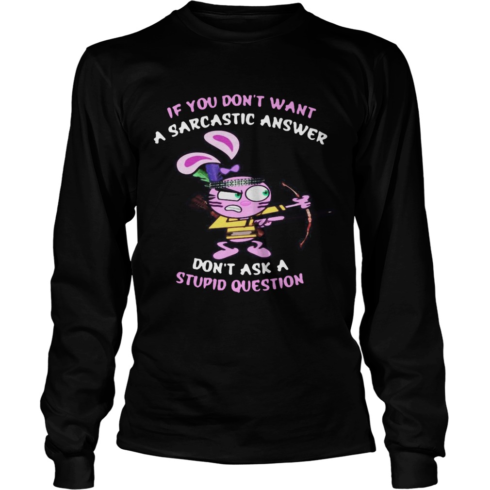 Rabbit If You Dont Want A Sarcastic Answer Dont Ask I Stupid Question  Long Sleeve