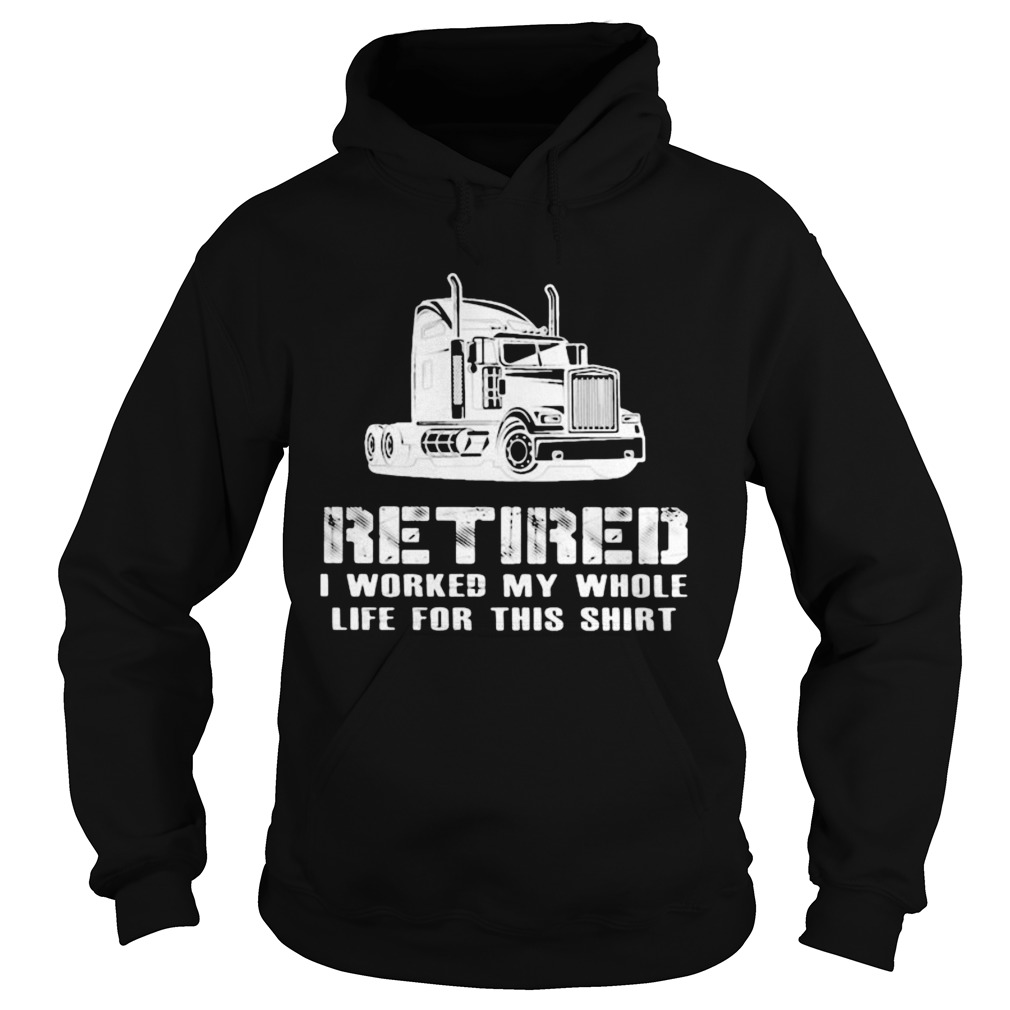 Retired I Worked My Whole Life For This Truck  Hoodie