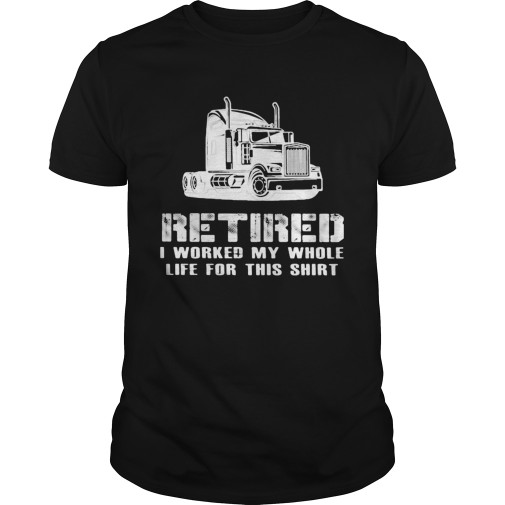 Retired I Worked My Whole Life For This Truck  Unisex