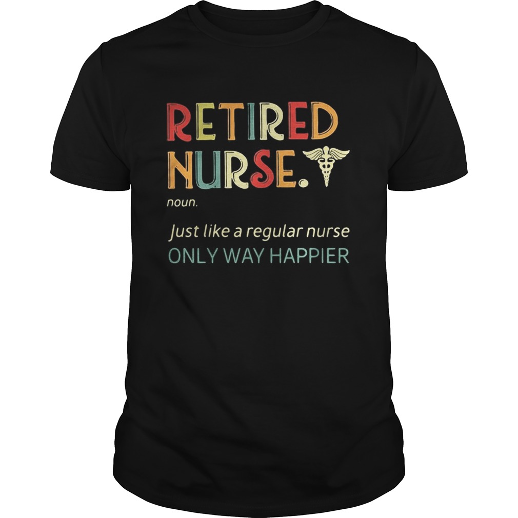 Retired Nurse Just like a regular nurse only way happier shirt