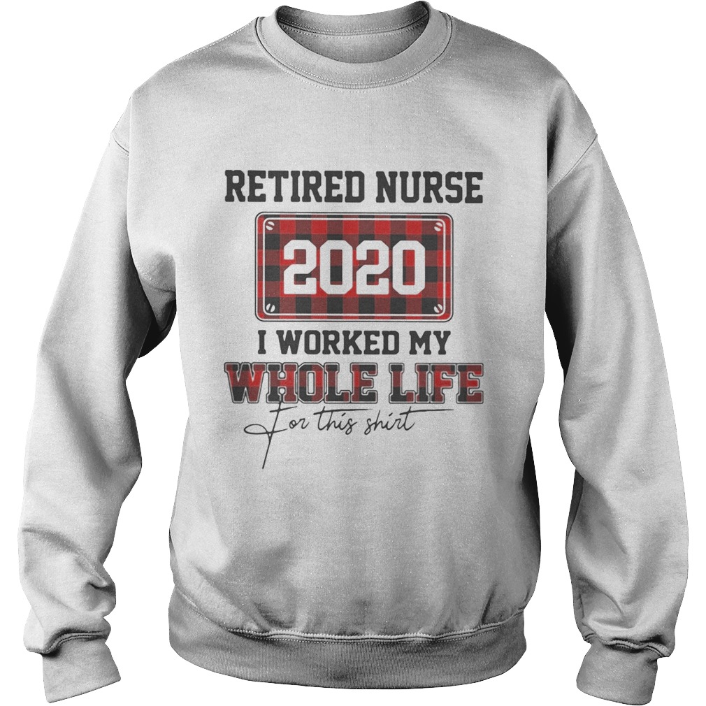 Retired nurse 2020 i worked my whole life for this  Sweatshirt