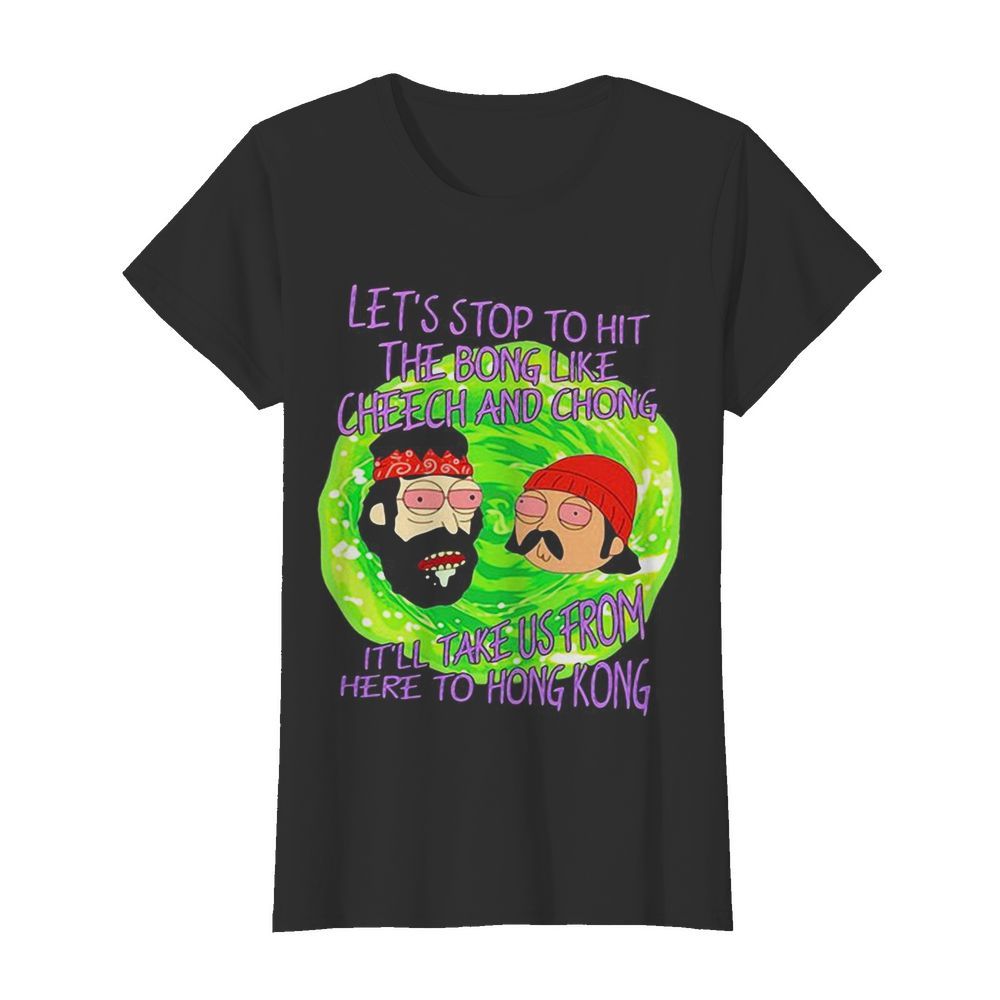 Rick and morty let’s stop to hit the bong like cheech and chong it’ll take us from here to hong kong  Classic Women's T-shirt