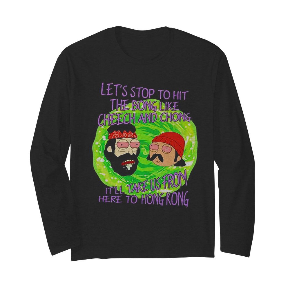 Rick and morty let’s stop to hit the bong like cheech and chong it’ll take us from here to hong kong  Long Sleeved T-shirt 