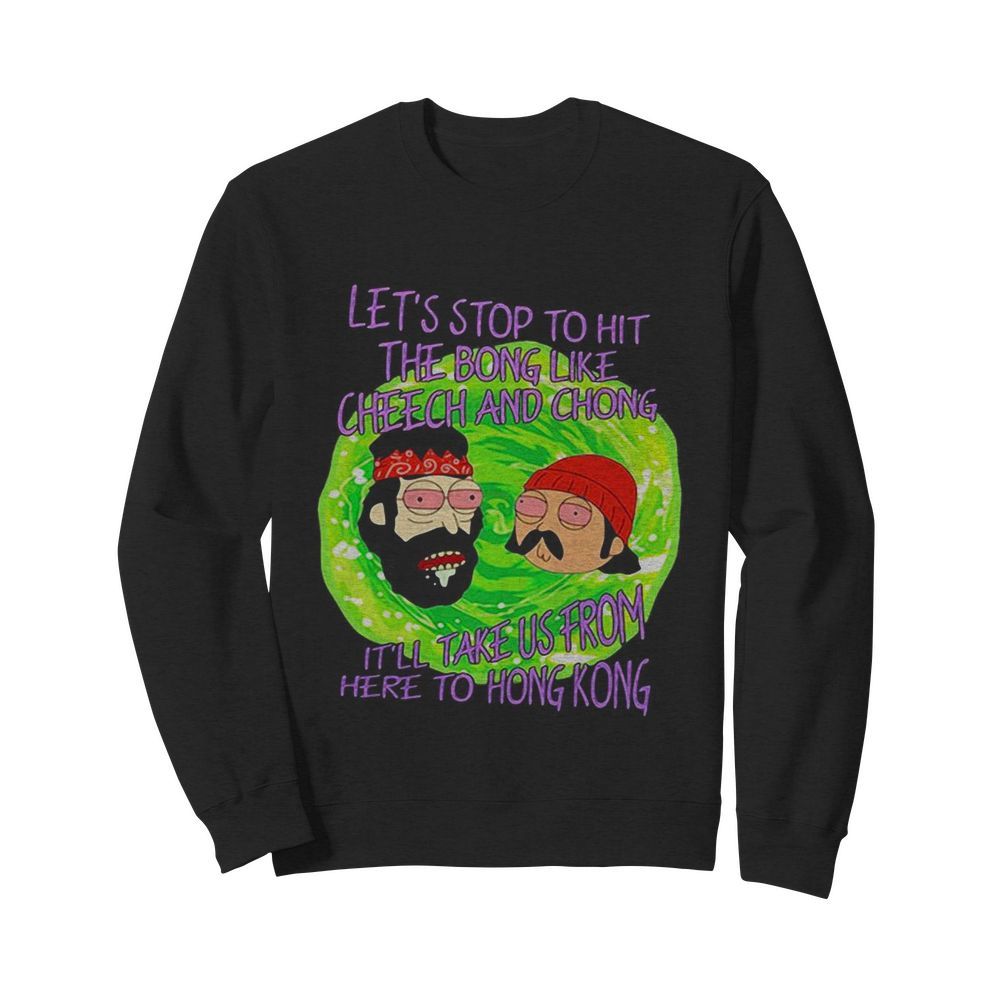 Rick and morty let’s stop to hit the bong like cheech and chong it’ll take us from here to hong kong  Unisex Sweatshirt