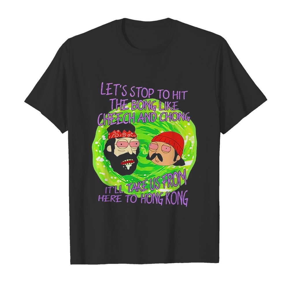 Rick and morty let’s stop to hit the bong like cheech and chong it’ll take us from here to hong kong  Classic Men's T-shirt