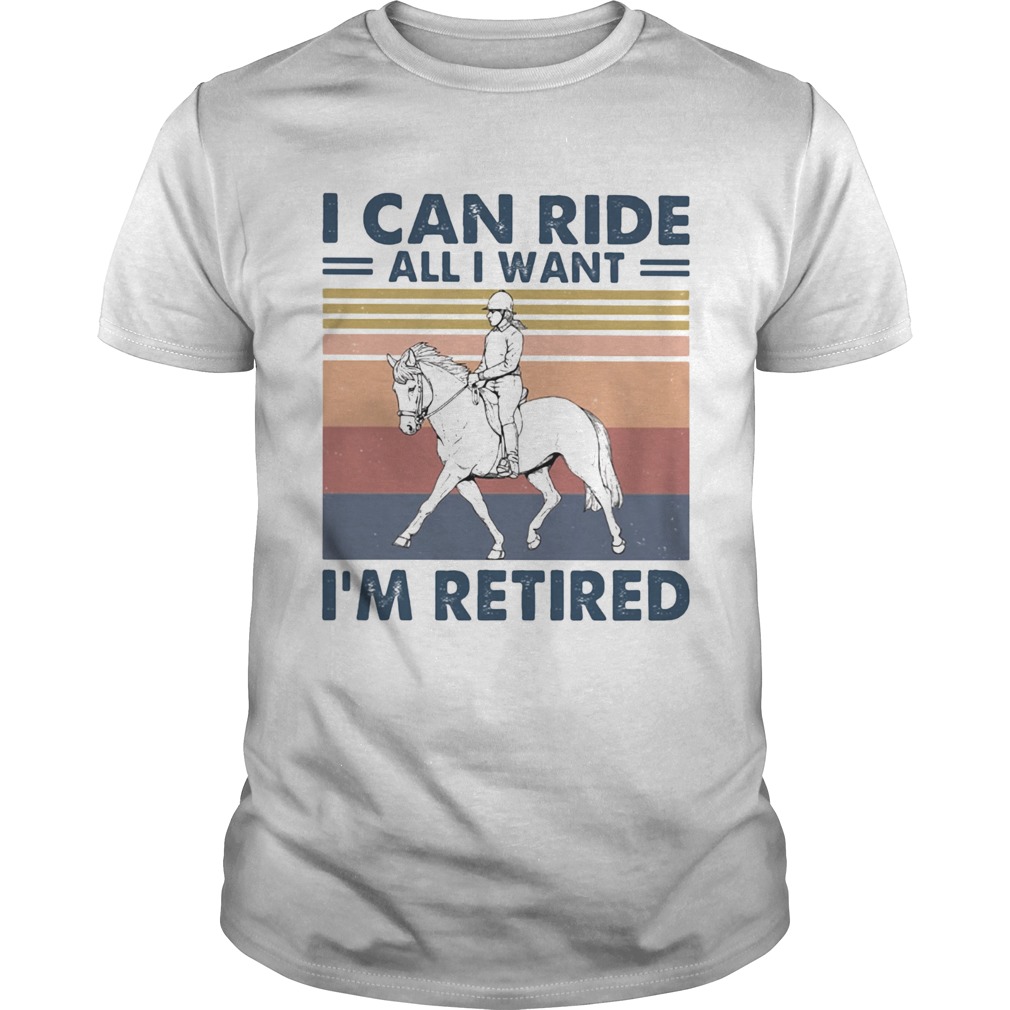 Ride a horse I can ride all I want Im retired vintage retro shirt