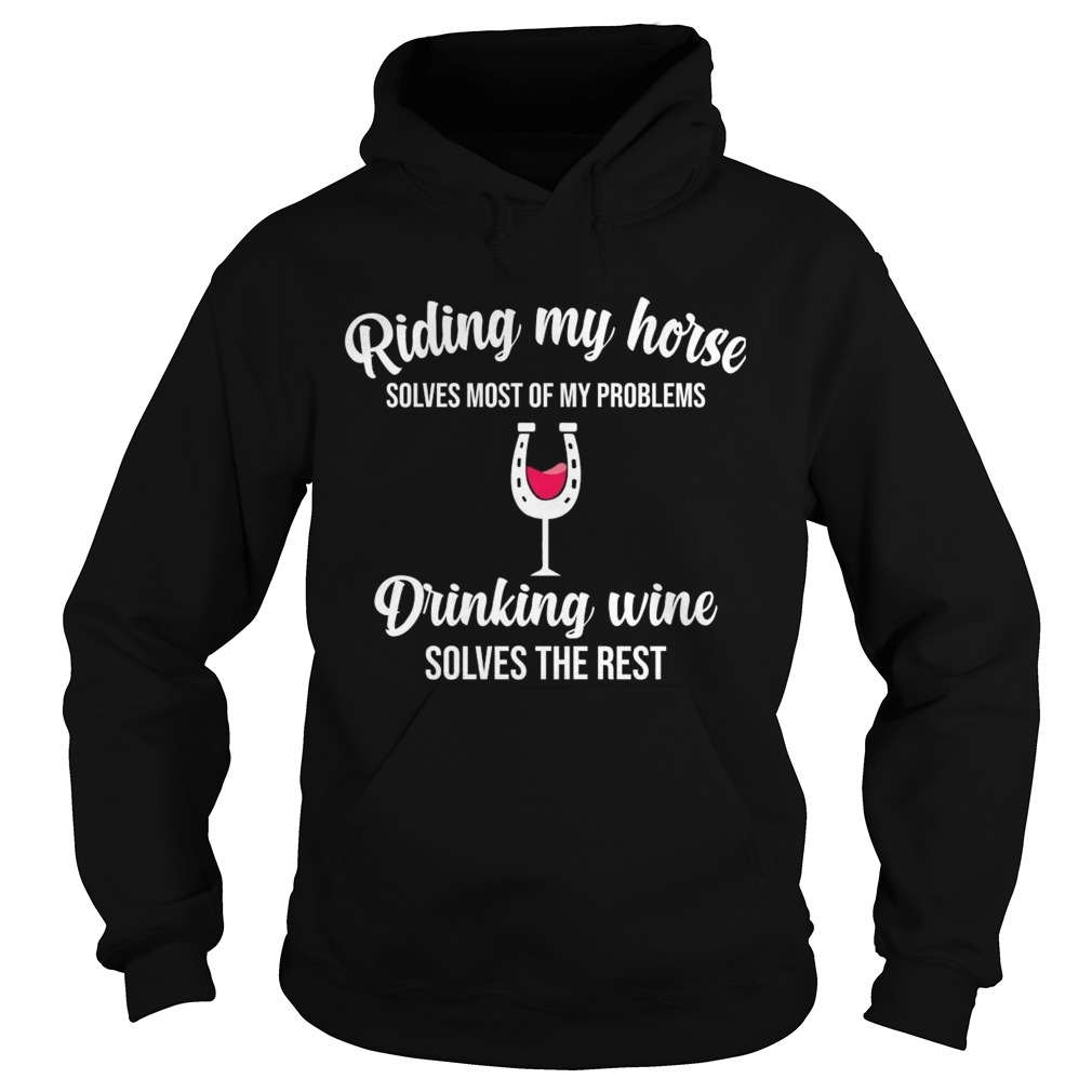 Riding My Horse Solves Most Of My Problems Drinking Wine Solves The Rest  Hoodie