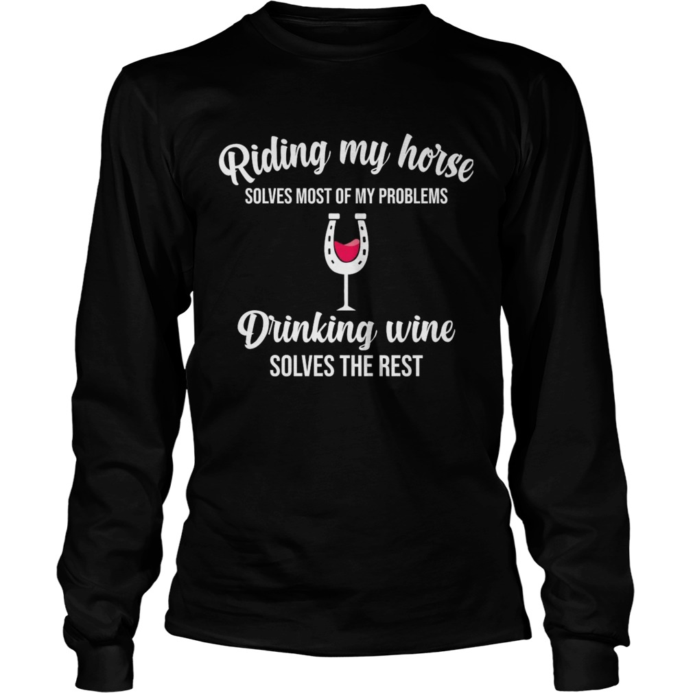 Riding My Horse Solves Most Of My Problems Drinking Wine Solves The Rest  Long Sleeve