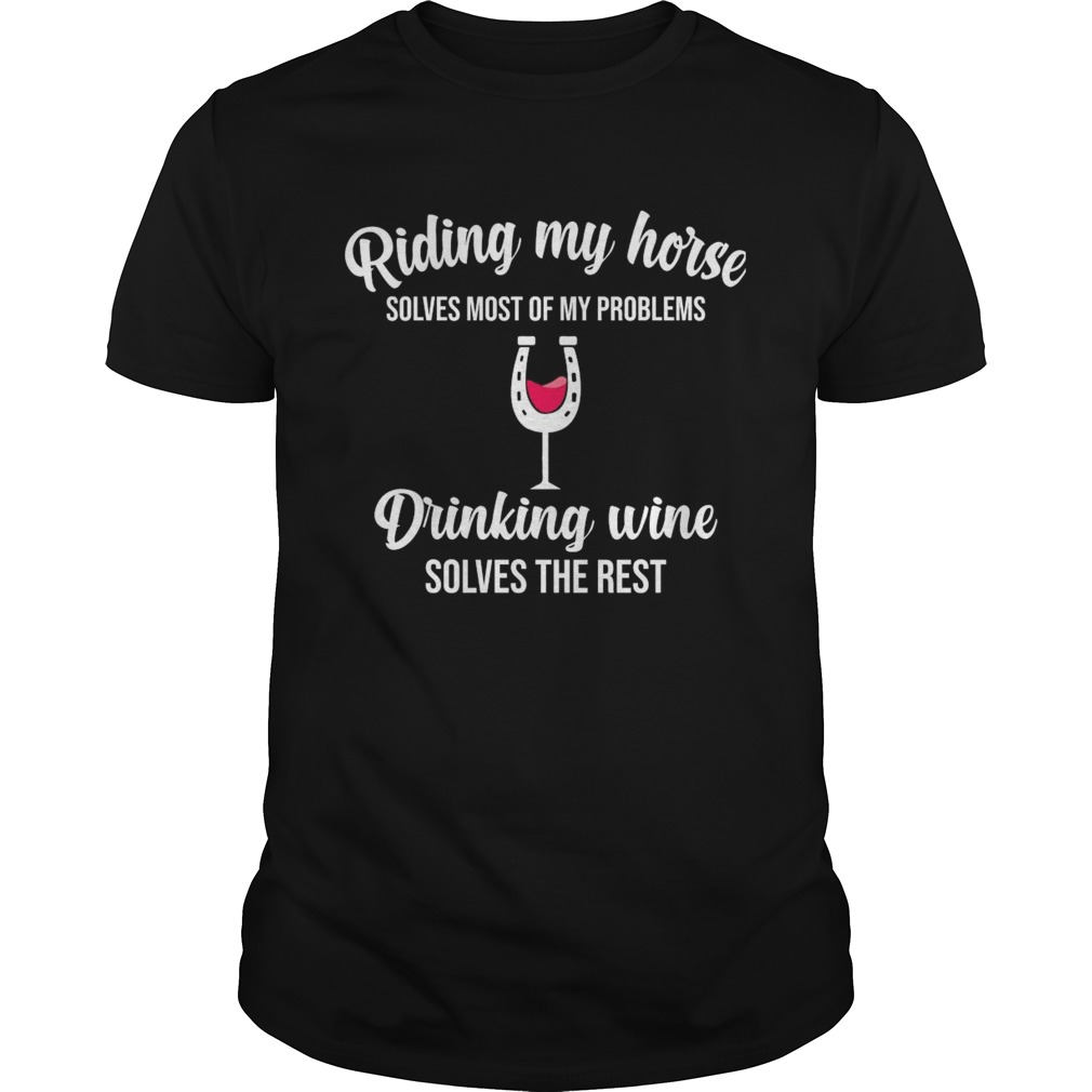 Riding My Horse Solves Most Of My Problems Drinking Wine Solves The Rest  Unisex