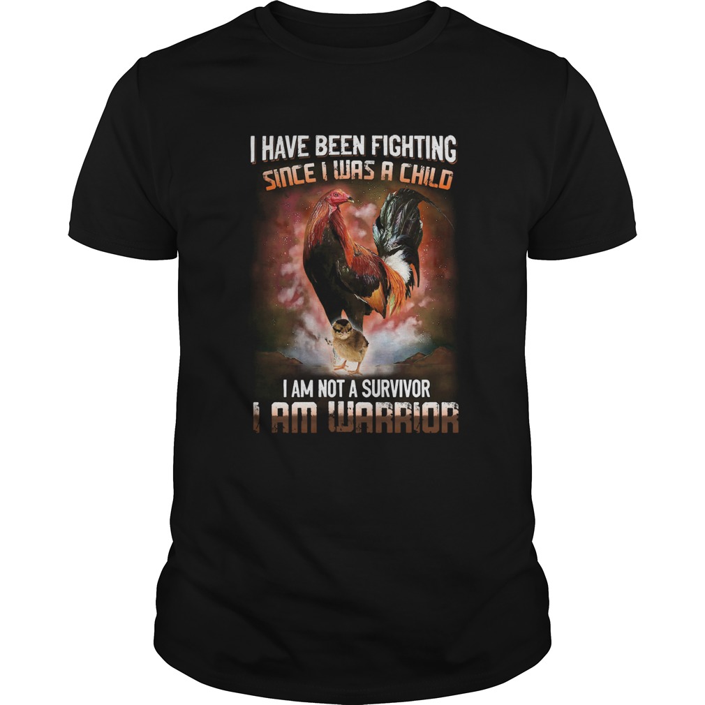 Rooster I Have Been Fighting Since I Was A Child I Am Not A Survivor I Am Warrior shirt