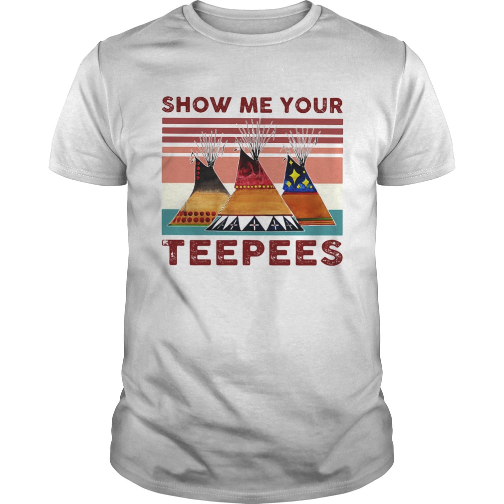 SHOW ME YOUR TEEPEES VINTAGE RETRO shirt