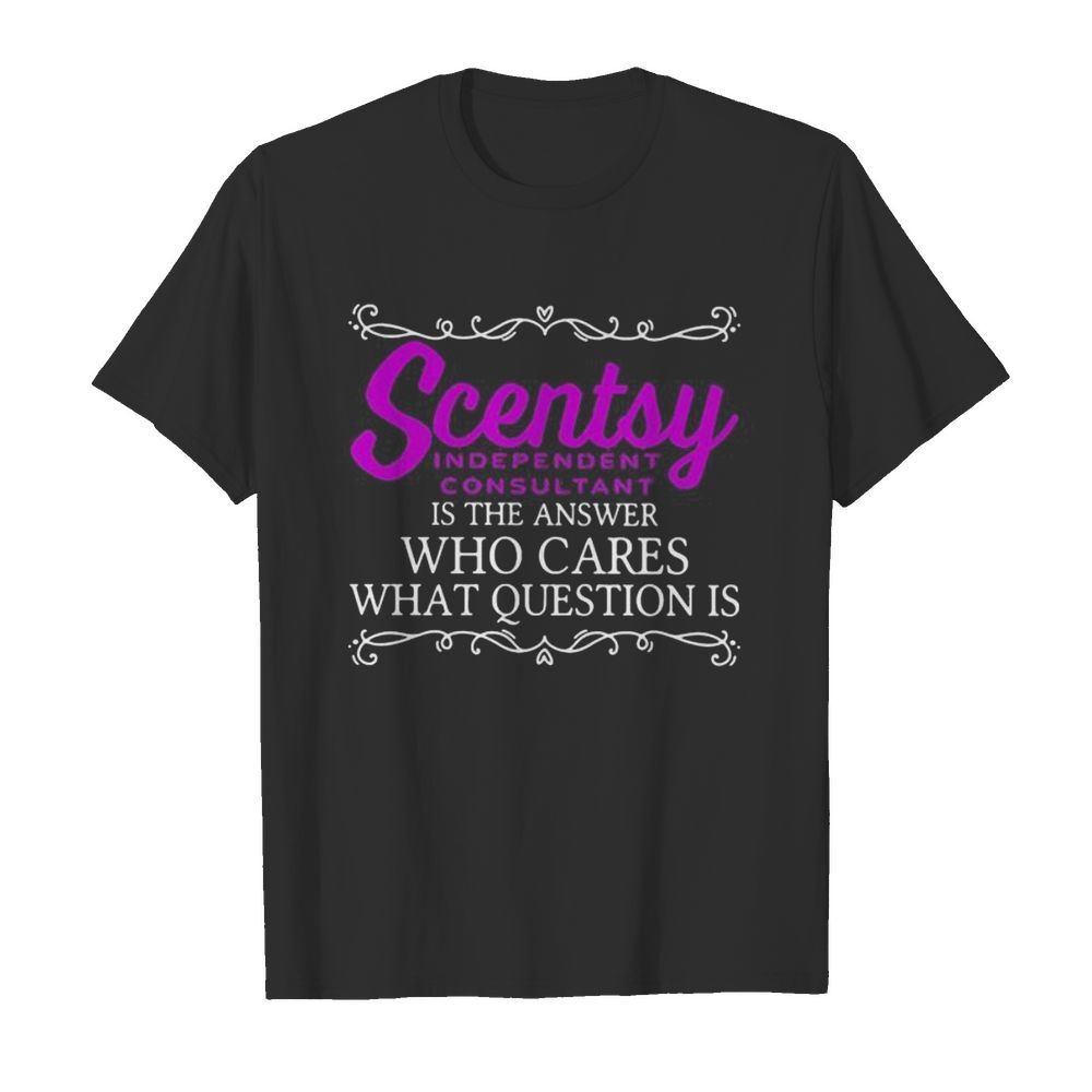 Scentsy is the answer who cares what question is shirt