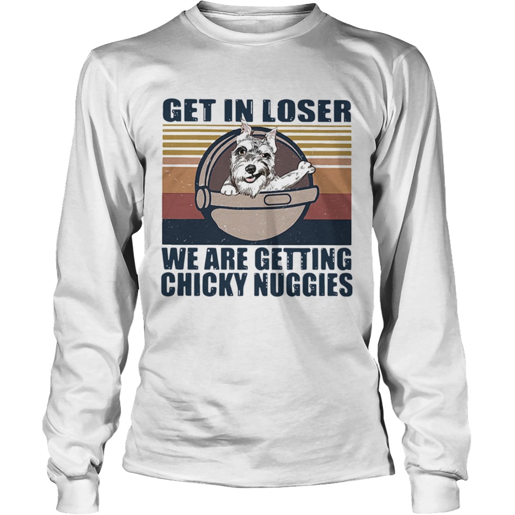 Schnauzer Get In Loser We Are Getting Chicky Nuggies Vintage  Long Sleeve